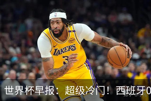 世界杯早报：超级冷门！西班牙0-0佛得角