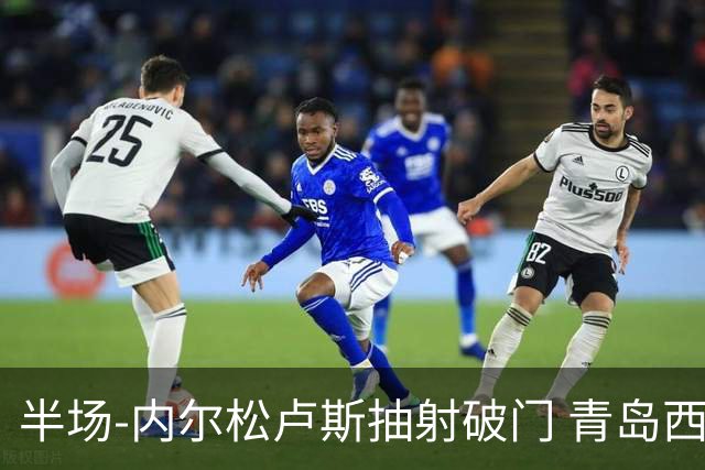 半场-内尔松卢斯抽射破门 青岛西海岸1-0成都