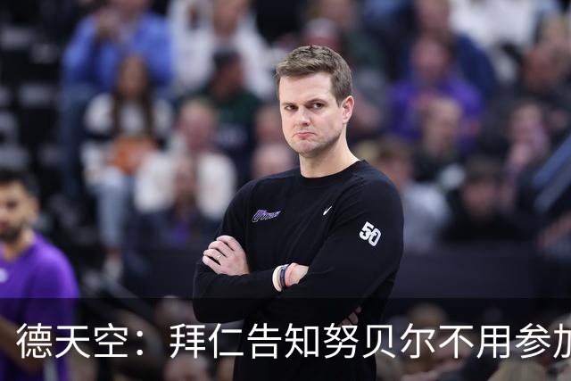 德天空：拜仁告知努贝尔不用参加季前集训，施压球员离队