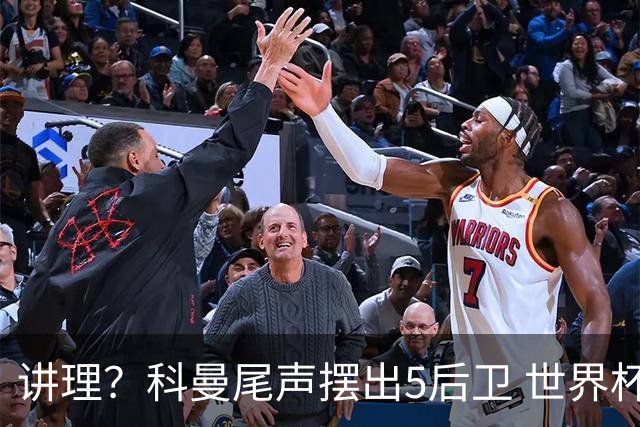 讲理？科曼尾声摆出5后卫 世界杯第3身高却被头球绝平