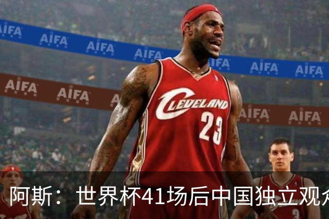 阿斯：世界杯41场后中国独立观众超2亿 日本vs突尼斯2400万人观看