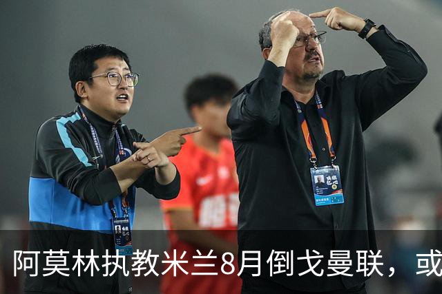 阿莫林执教米兰8月倒戈曼联，或为拉爵省千万！曼联锁定1.3亿收入