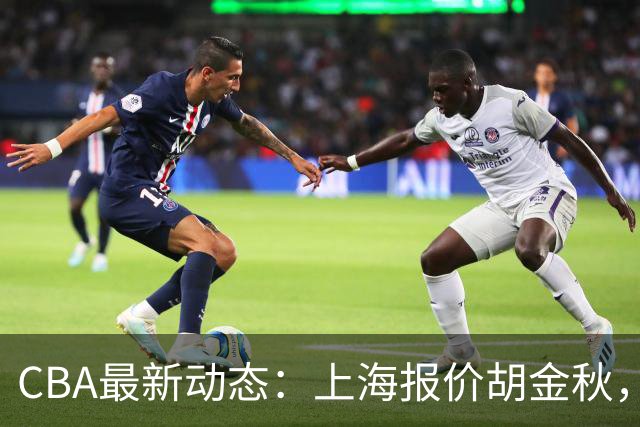 CBA最新动态：上海报价胡金秋，迪亚洛已签约，辽宁放弃大莫